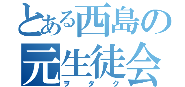 とある西島の元生徒会長（ヲタク）