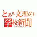 とある文理の学校新聞（ニュースペーパー）