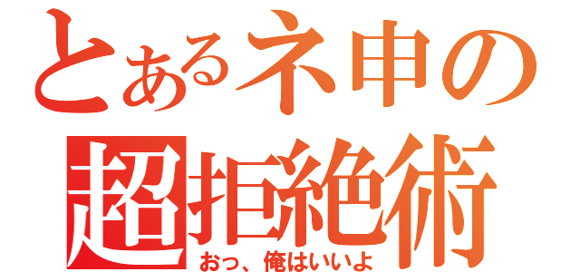 とあるネ申の超拒絶術（おっ、俺はいいよ）