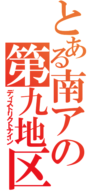 とある南アの第九地区（ディストリクトナイン）