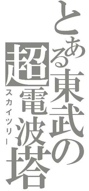 とある東武の超電波塔（スカイツリー）