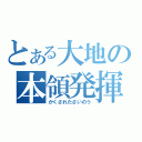 とある大地の本領発揮（かくされたさいのう）