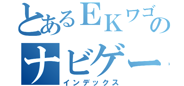 とあるＥＫワゴンのナビゲーション（インデックス）