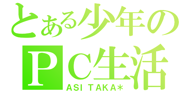 とある少年のＰＣ生活（ＡＳＩＴＡＫＡ＊）