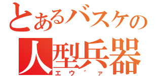 とあるバスケの人型兵器（エウ゛ァ）