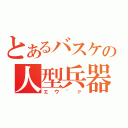 とあるバスケの人型兵器（エウ゛ァ）