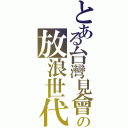 とある台灣見會の放浪世代Ⅱ（）