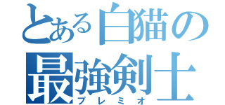 とある白猫の最強剣士（プレミオ）