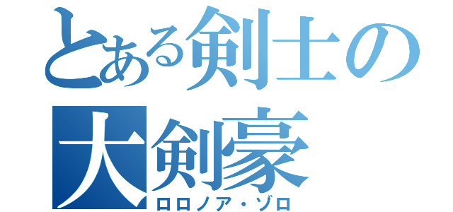 とある剣士の大剣豪（ロロノア・ゾロ）