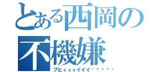 とある西岡の不機嫌（ブヒィィィイイイ💢💢）