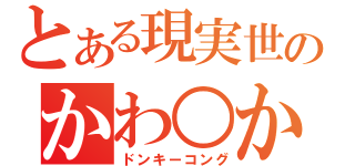 とある現実世界のかわ○か（ドンキーコング）