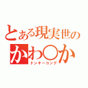 とある現実世界のかわ○か（ドンキーコング）