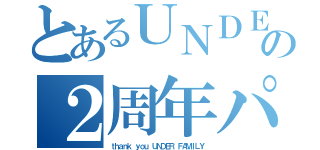 とあるＵＮＤＥＲの２周年パーティ（ｔｈａｎｋ ｙｏｕ ＵＮＤＥＲ ＦＡＭＩＬＹ）