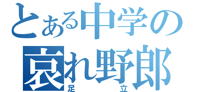 とある中学の哀れ野郎（足立）