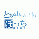 とあるＫａｓｕのぼっち（自業自得）