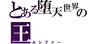 とある堕天世界の王（ルシファー）