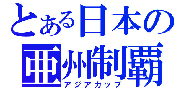 とある日本の亜州制覇（アジアカップ）