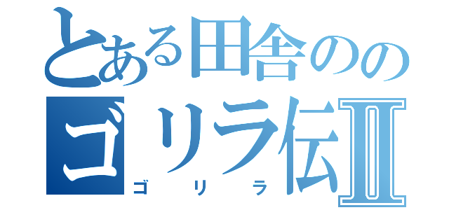 とある田舎ののゴリラ伝説Ⅱ（ゴリラ）