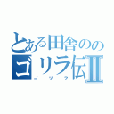 とある田舎ののゴリラ伝説Ⅱ（ゴリラ）