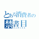 とある消費者の禁書目（インデックス）