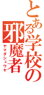 とある学校の邪魔者（ヤマダシュウヤ）