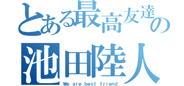 とある最高友達の池田陸人（Ｗｅ ａｒｅ ｂｅｓｔ ｆｒｉｅｎｄ）