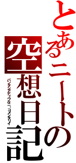 とあるニートの空想日記（パンタシアディウルニ・コメンタリイ）