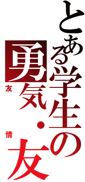 とある学生の勇気・友情（友情）