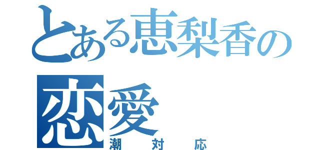 とある恵梨香の恋愛（潮対応）