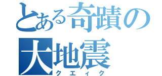 とある奇蹟の大地震（クエィク）