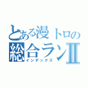 とある漫トロの総合ランキングⅡ（インデックス）