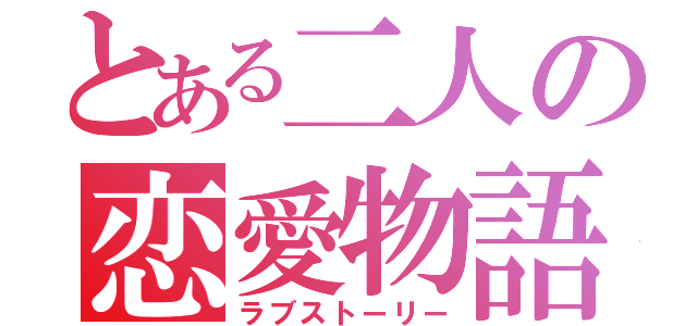 とある二人の恋愛物語（ラブストーリー）