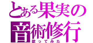 とある果実の音術修行（歌ってみた）