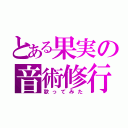 とある果実の音術修行（歌ってみた）