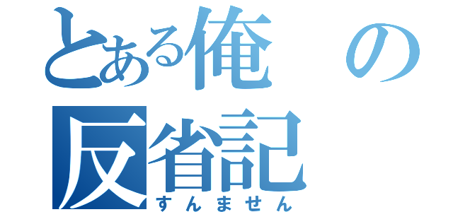 とある俺の反省記（すんません）