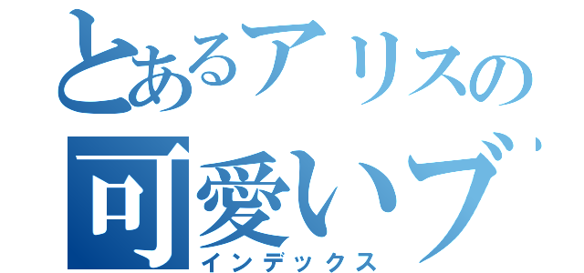 とあるアリスの可愛いブログ（インデックス）