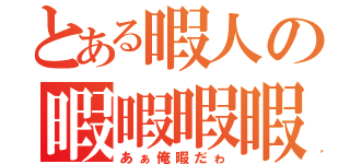 とある暇人の暇暇暇暇（あぁ俺暇だゎ）