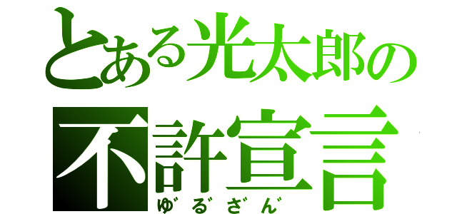 とある光太郎の不許宣言（ゆ゛る゛さ゛ん゛）