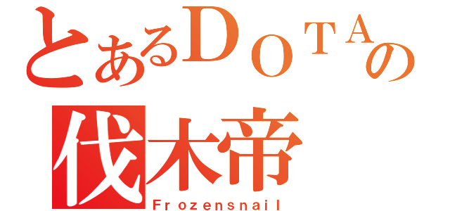 とあるＤＯＴＡの伐木帝（Ｆｒｏｚｅｎｓｎａｉｌ）