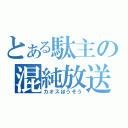 とある駄主の混純放送（カオスほうそう）