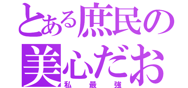 とある庶民の美心だお（私最強）