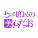 とある庶民の美心だお（私最強）