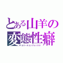 とある山羊の変態性癖（ロリータコンプレックス）