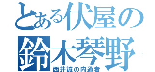 とある伏屋の鈴木琴野（西井誠の内通者）