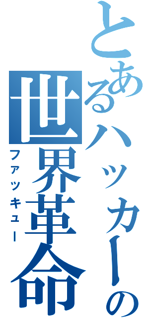 とあるハッカーの世界革命（ファッキュー）