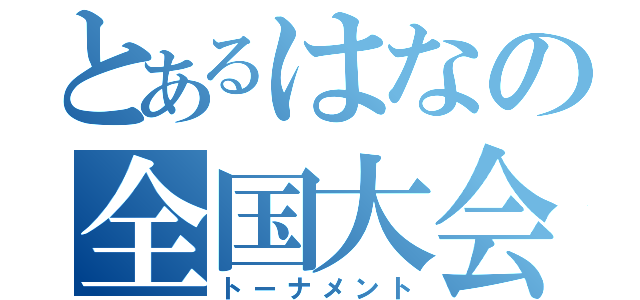 とあるはなの全国大会（トーナメント）