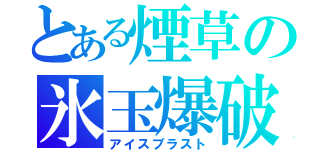 とある煙草の氷玉爆破（アイスブラスト）