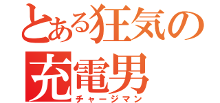 とある狂気の充電男（チャージマン）