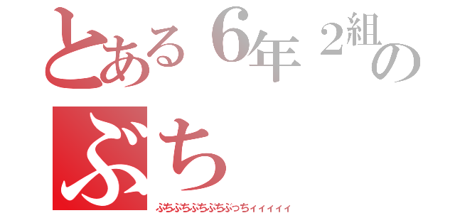 とある６年２組のぶち（ぶちぶちぶちぶちぶっちィィィィィ）