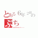 とある６年２組のぶち（ぶちぶちぶちぶちぶっちィィィィィ）